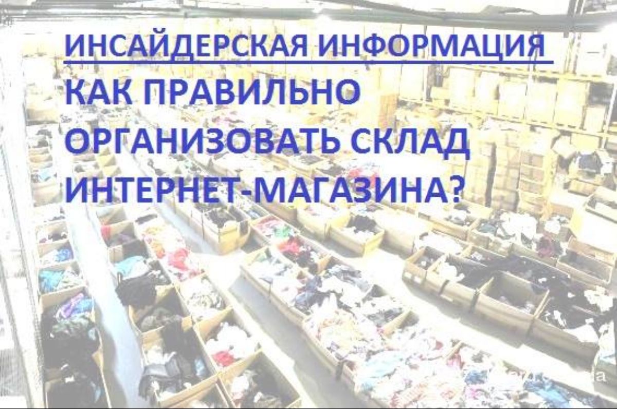 ИНСАЙДЕРСКАЯ ИНФОРМАЦИЯ. КАК ПРАВИЛЬНО ОРГАНИЗОВАТЬ СКЛАД ИНТЕРНЕТ-МАГАЗИНА?